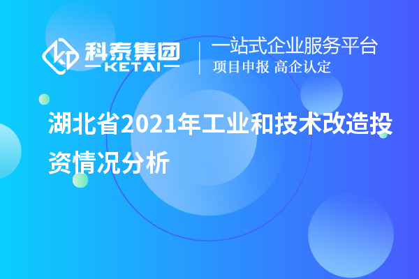 湖北省2021年工业和<a href=//jiuyouhuitech.com/fuwu/jishugaizao.html target=_blank class=infotextkey>技术改造</a>投资情况分析