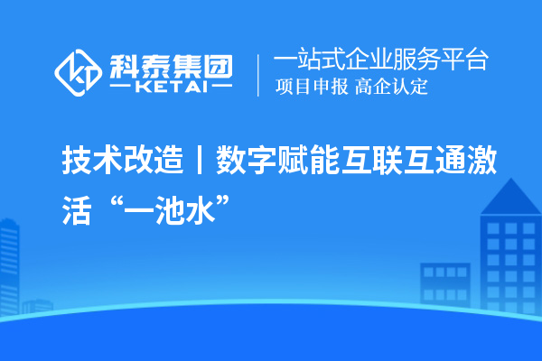 <a href=//jiuyouhuitech.com/fuwu/jishugaizao.html target=_blank class=infotextkey>技术改造</a>丨数字赋能 互联互通激活“一池水”