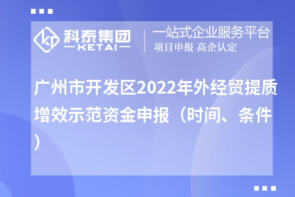 广州市开发区2022年外经贸提质增效示范资金申报(时间、条件)