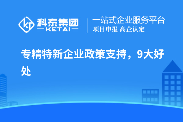 专精特新企业政策支持,9大好处