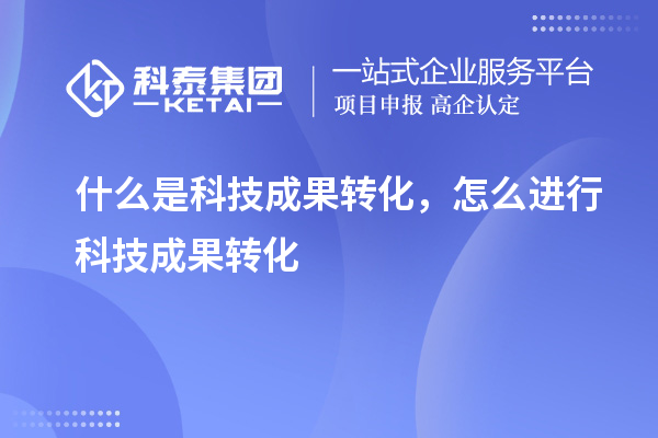什么是科技成果转化,怎么进行科技成果转化