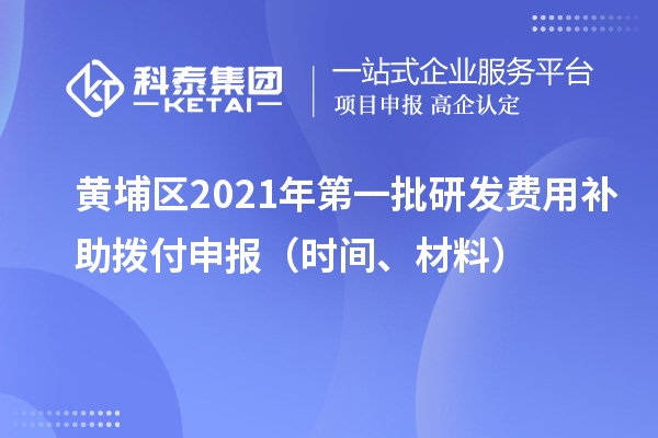 黄埔区2021年第一批研发费用补助拨付申报(时间、材料)