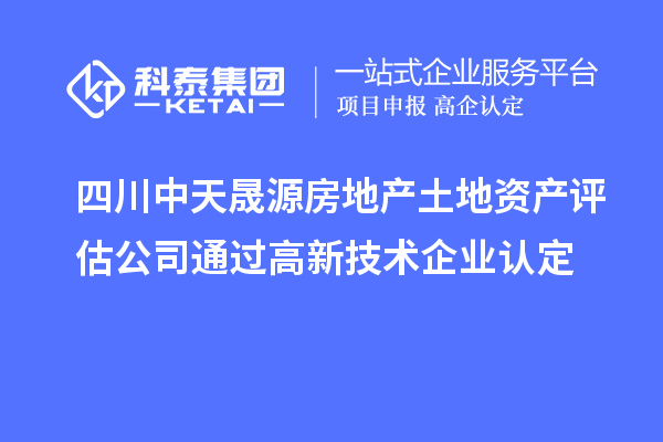 四川中天晟源房地产土地资产评估公司通过<a href=//jiuyouhuitech.com target=_blank class=infotextkey>高新技术企业认定</a>