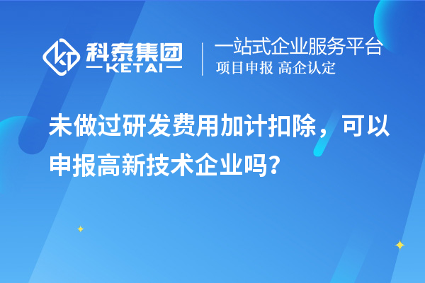 未做过<a href=//jiuyouhuitech.com/fuwu/jiajikouchu.html target=_blank class=infotextkey>研发费用<a href=//jiuyouhuitech.com/fuwu/jiajikouchu.html target=_blank class=infotextkey>加计扣除</a></a>,可以申报高新技术企业吗?