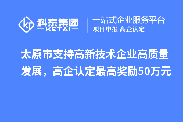 太原市支持高新技术企业高质量发展,高企认定最高奖励50万元