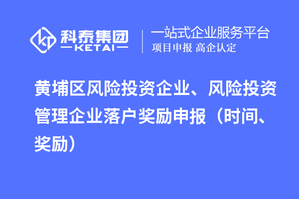 黄埔区风险投资企业、风险投资管理企业落户奖励申报(时间、奖励)