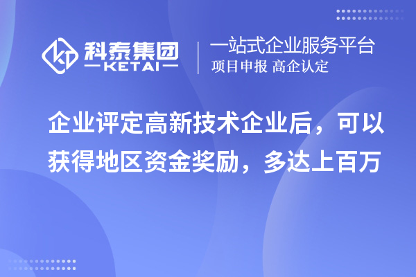 企业评定高新技术企业后,可以获得地区资金奖励,多达上百万