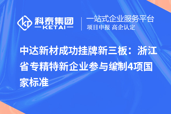 中达新材成功挂牌新三板:浙江省专精特新企业 参与编制4项国家标准