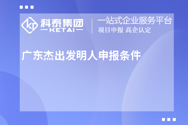 广东杰出发明人申报条件(7项)