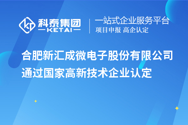 合肥新汇成微电子股份有限公司通过国家<a href=//jiuyouhuitech.com target=_blank class=infotextkey>高新技术企业认定</a>