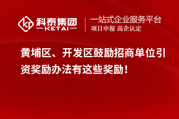 黄埔区、开发区鼓励招商单位引资奖励办法有这些奖励!