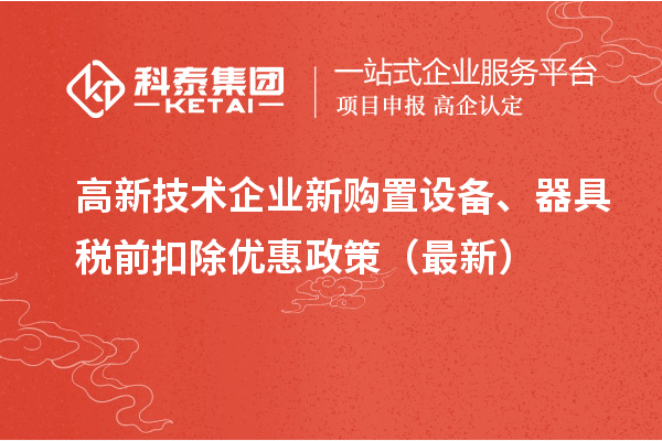 高新技术企业新购置设备、器具税前扣除优惠政策(最新)