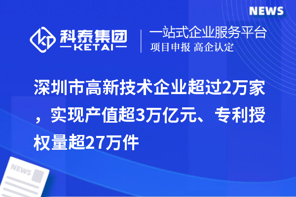 深圳市高新技术企业超过2万家,实现产值超3万亿元、专利授权量超27万件