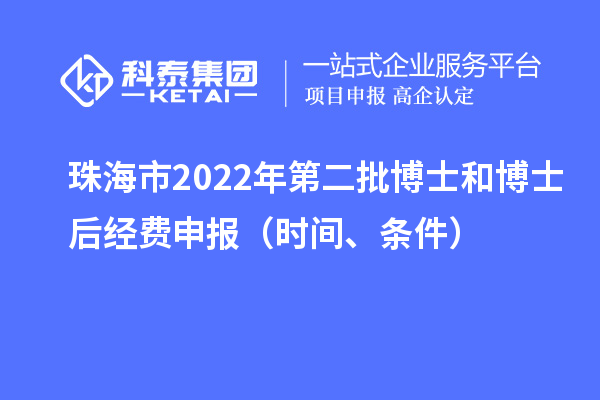 珠海市 2022 年第二批博士和博士后经费申报(时间、条件)