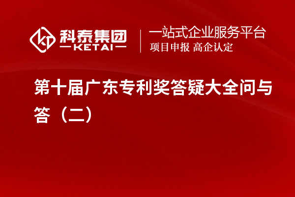 第十届<a href=//jiuyouhuitech.com/zlaward/ target=_blank class=infotextkey>广东专利奖</a>答疑大全问与答(二)