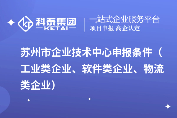 苏州市企业技术中心申报条件(工业类企业、软件类企业、物流类企业)