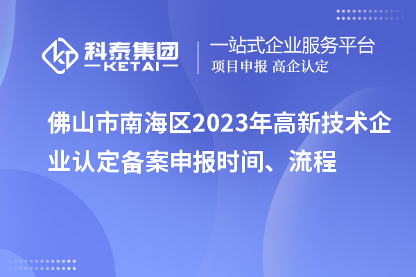 佛山市南海区2023年高新技术企业认定备案申报时间、流程