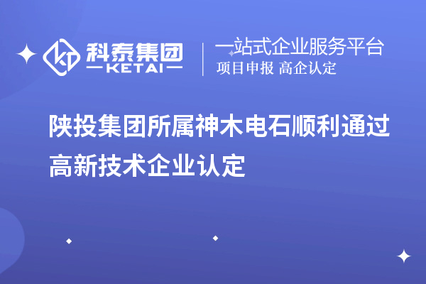 陕投集团所属神木电石顺利通过高新技术企业认定
