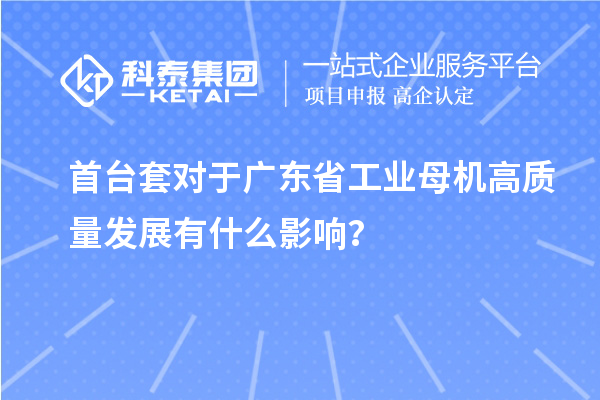 <a href=//jiuyouhuitech.com/stt/ target=_blank class=infotextkey>首台套</a>对于广东省工业母机高质量发展有什么影响?