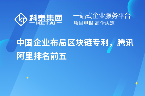 中国企业布局区块链专利，腾讯阿里排名前五