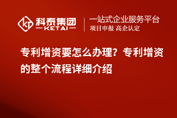 专利增资要怎么办理?专利增资的整个流程详细介绍