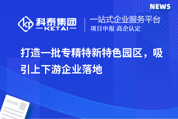 打造一批专精特新特色园区,吸引上下游企业落地