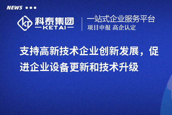 支持高新技术企业创新发展,促进企业设备更新和技术升级
