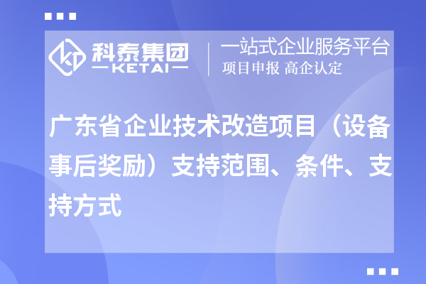 广东省企业技术改造项目(设备事后奖励)支持范围、条件、支持方式