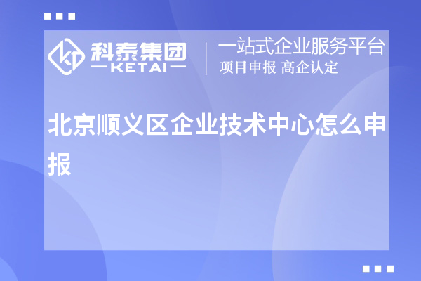 北京顺义区企业技术中心怎么申报?要求自评60分