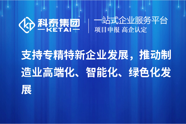 支持专精特新企业发展,推动制造业高端化、智能化、绿色化发展