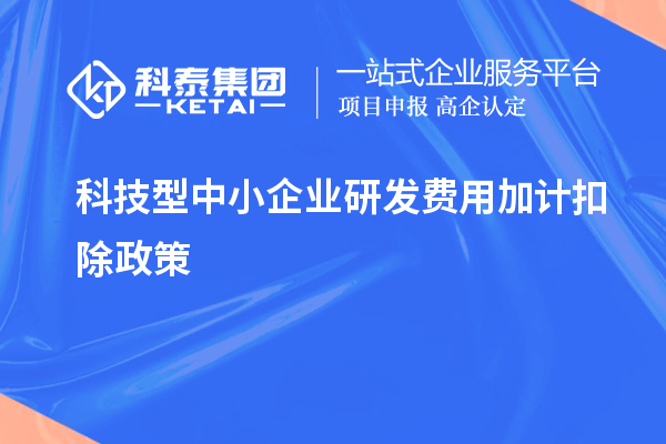 科技型中小企业研发费用加计扣除政策,优惠内容、享受条件