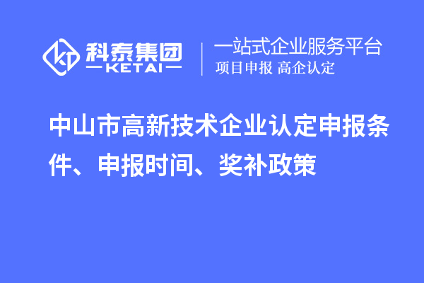 中山市<a href=//jiuyouhuitech.com target=_blank class=infotextkey>高新技术企业认定</a>申报条件、申报时间、奖补政策