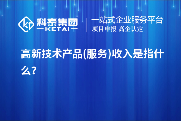 高新技术产品(服务)收入是指什么?