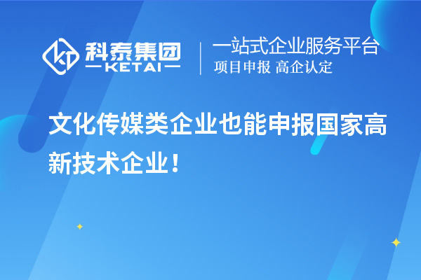 文化传媒类企业也能申报国家高新技术企业!