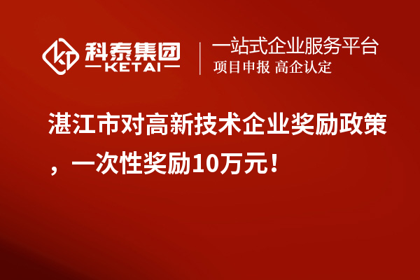 湛江市对高新技术企业奖励政策,一次性奖励10万元!