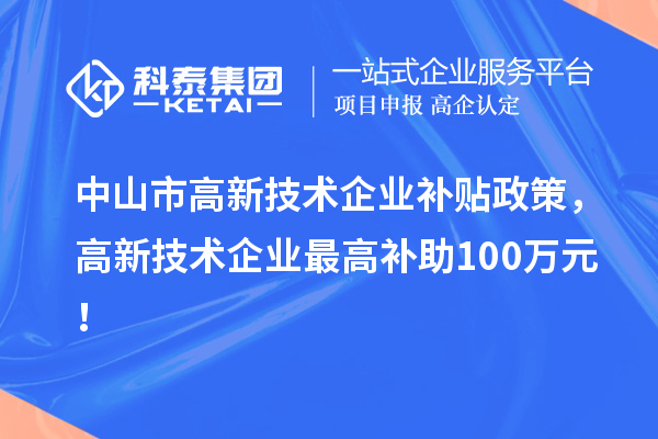 中山市高新技术企业补贴政策,高新技术企业最高补助100万元!