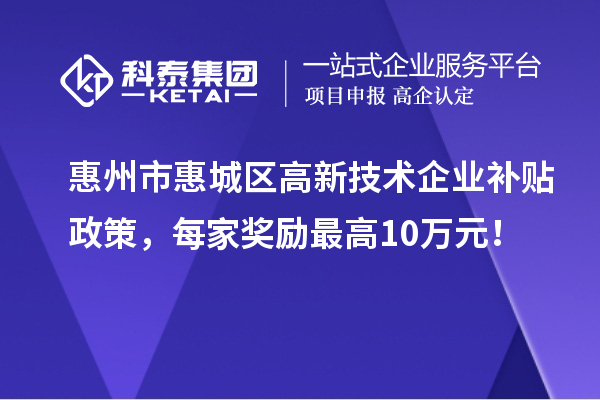 惠州市惠城区高新技术企业补贴政策,每家奖励最高10万元!