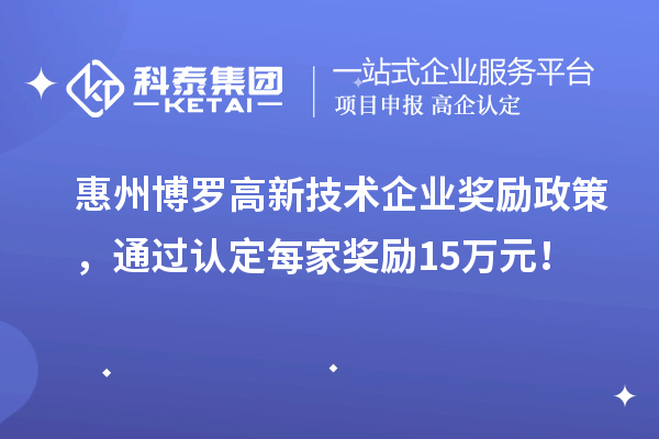 惠州博罗高新技术企业奖励政策,通过认定每家奖励15万元!