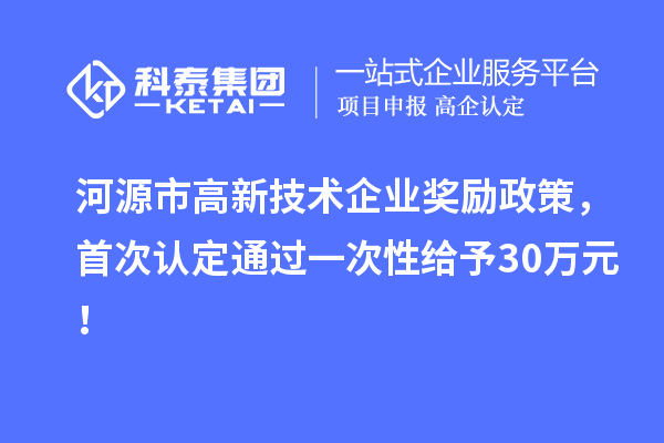 河源市高新技术企业奖励政策,首次认定通过一次性给予30万元!