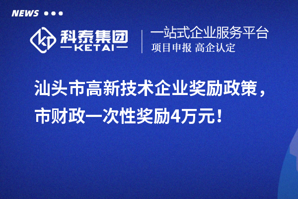 汕头市高新技术企业奖励政策,市财政一次性奖励4万元!