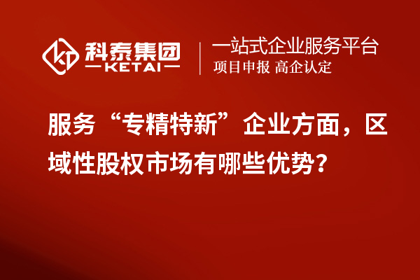 服务“专精特新”企业方面,区域性股权市场有哪些优势?