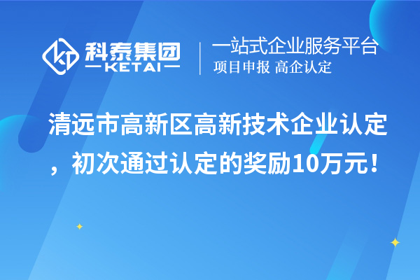 清远市高新区<a href=//jiuyouhuitech.com target=_blank class=infotextkey>高新技术企业认定</a>,初次通过认定的奖励10万元!