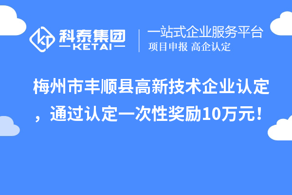 梅州市丰顺县<a href=//jiuyouhuitech.com target=_blank class=infotextkey>高新技术企业认定</a>,通过认定一次性奖励10万元!