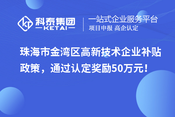 珠海市金湾区高新技术企业补贴政策,通过认定奖励50万元!