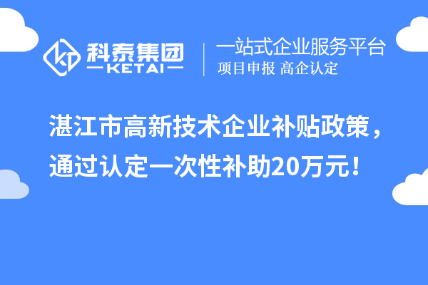 湛江市高新技术企业补贴政策,通过认定一次性补助20万元!