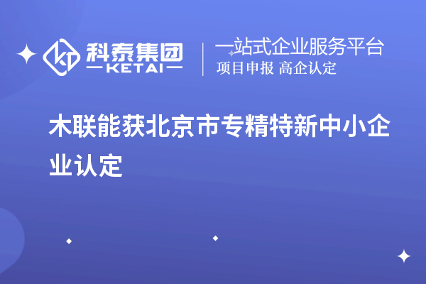 木联能获北京市<a href=//jiuyouhuitech.com/fuwu/zhuanjingtexin.html target=_blank class=infotextkey>专精特新中小企业</a>认定