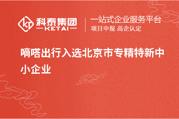 嘀嗒出行入选北京市<a href=//jiuyouhuitech.com/fuwu/zhuanjingtexin.html target=_blank class=infotextkey>专精特新中小企业</a>