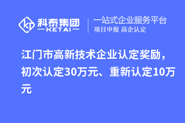 江门市高新技术企业认定奖励,初次认定30万元、重新认定10万元