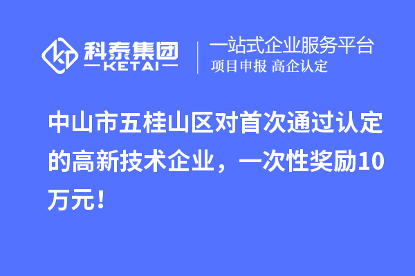 中山市五桂山区对首次通过认定的高新技术企业,一次性奖励10万元!