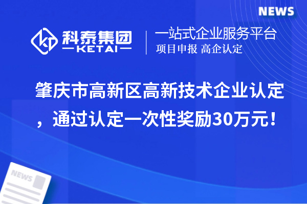 肇庆市高新区高新技术企业认定,通过认定一次性奖励30万元!